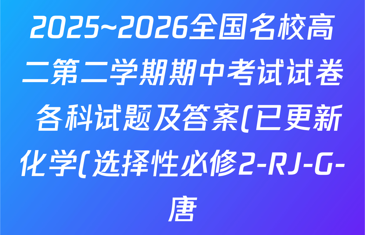 2025~2026全国名校高二第二学期期中考试试卷 各科试题及答案(已更新化学(选择性必修2-RJ-G-唐) 数学(选择性必修第三册-RJA-X-F-H-唐) 政治(选择性必修2-BB-J-唐)等10份)